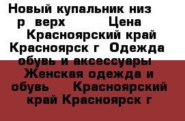 Новый купальник низ 44-46 р. верх (C-D) › Цена ­ 500 - Красноярский край, Красноярск г. Одежда, обувь и аксессуары » Женская одежда и обувь   . Красноярский край,Красноярск г.